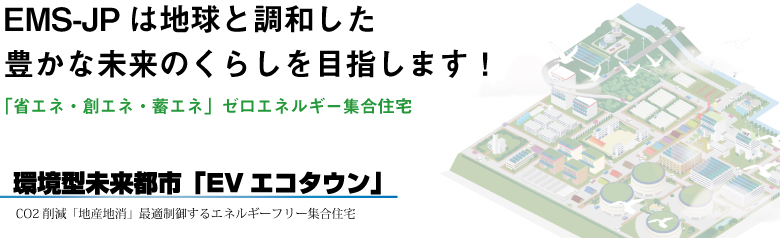 EMS-JPは地球と調和した豊かな未来のくらしを目指します！「省エネ・創エネ・蓄エネ」ゼロエネルギー集合住宅