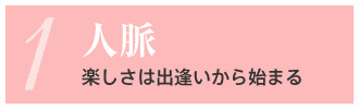 1.人脈 楽しさは出逢いから始まる