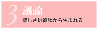 3. 議論 楽しさは雑談から生まれる