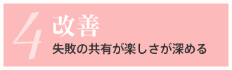 4. 改善 失敗の共有が楽しさが深める