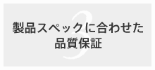 製品スペックに合わせた品質保証