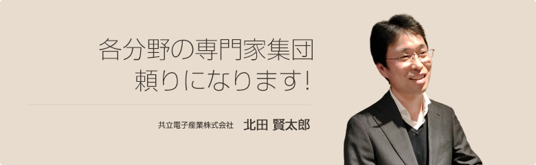 各分野の専門家集団 頼りになります！ 共立電子産業株式会社 北田賢太郎