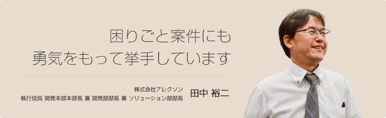 困りごと案件にも勇気をもって挙手しています 株式会社アレクソン 田中 裕二