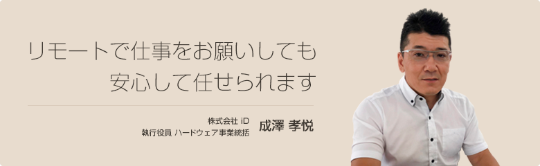 リモートで仕事をお願いしても安心して任せられます 株式会社 iD 成澤 孝悦