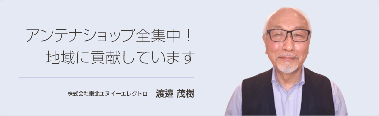 アンテナショップ全集中！地域に貢献しています 株式会社東北エヌイーエレクトロ 渡邉 茂樹